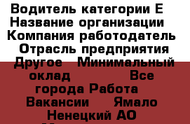 Водитель категории Е › Название организации ­ Компания-работодатель › Отрасль предприятия ­ Другое › Минимальный оклад ­ 40 000 - Все города Работа » Вакансии   . Ямало-Ненецкий АО,Муравленко г.